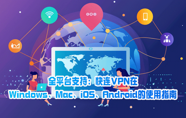 全平台支持：快连VPN在Windows、Mac、iOS、Android的使用指南