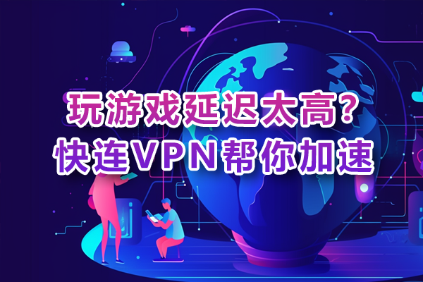 玩游戏延迟太高？快连VPN帮你加速