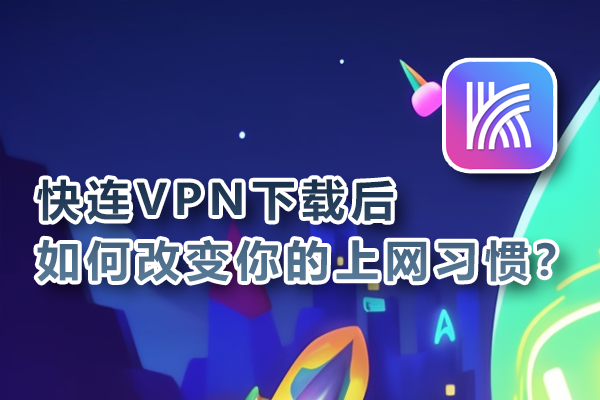 快连VPN下载后如何改变你的上网习惯？