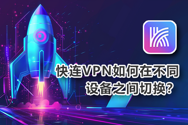 快连VPN下载后如何在不同设备之间切换？
