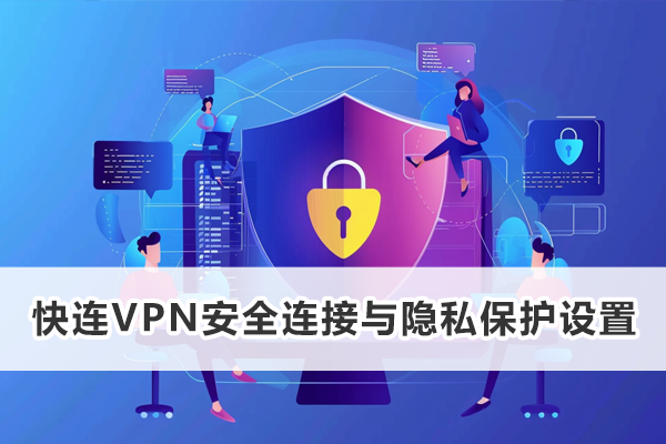快连VPN安全连接与隐私保护设置