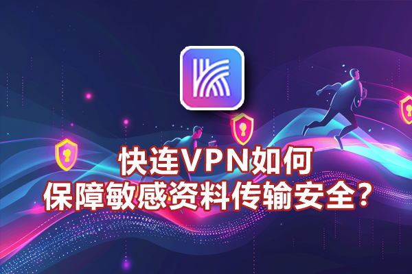 快连VPN如何保障敏感资料传输安全？