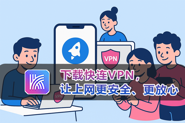 下载快连VPN，让上网更安全、更放心
