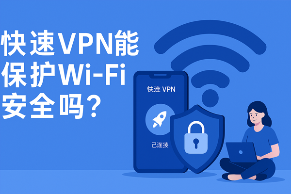 快连VPN能保护Wi-Fi安全吗？