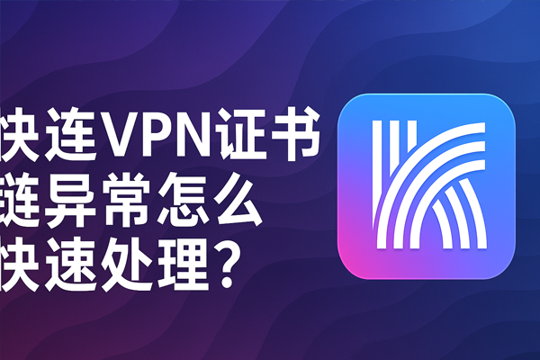 快连VPN证书链异常怎么快速处理？