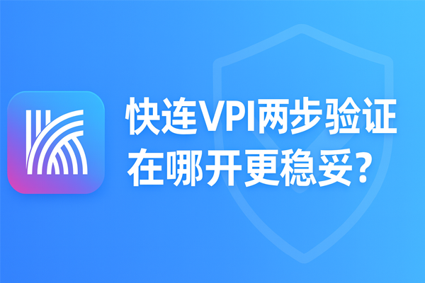 快连VPN两步验证在哪开更稳妥？
