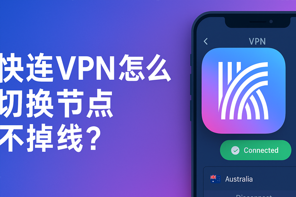 快连VPN怎么切换节点不掉线？