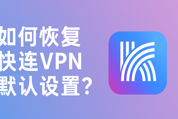 如何恢复快连VPN默认设置？