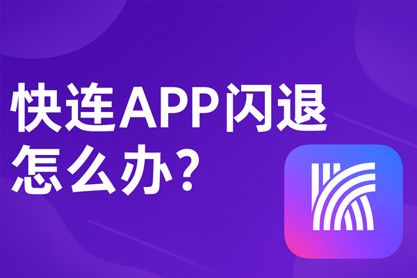 快连APP闪退怎么办？