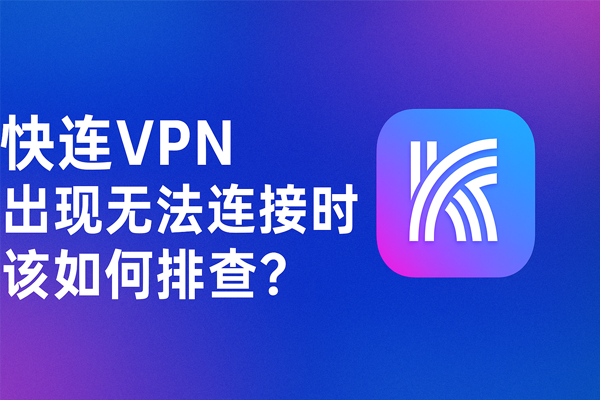 快连VPN 出现无法连接时该如何排查